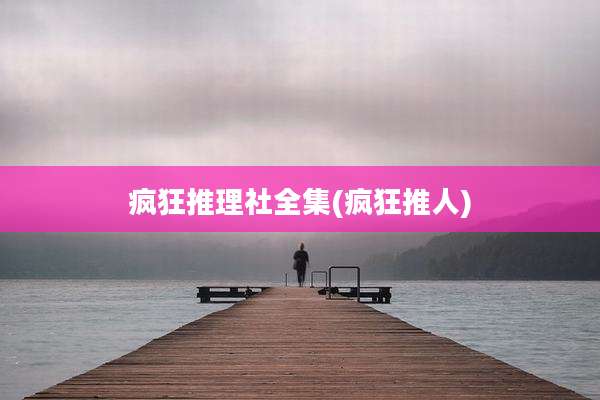 疯狂推理社全集(疯狂推人)