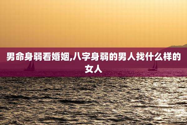 男命身弱看婚姻,八字身弱的男人找什么样的女人