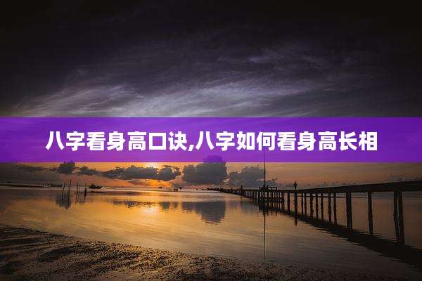 八字看身高口诀,八字如何看身高长相
