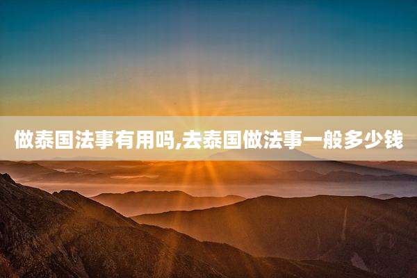 做泰国法事有用吗,去泰国做法事一般多少钱