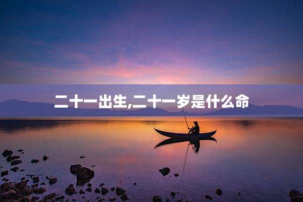 二十一出生,二十一岁是什么命