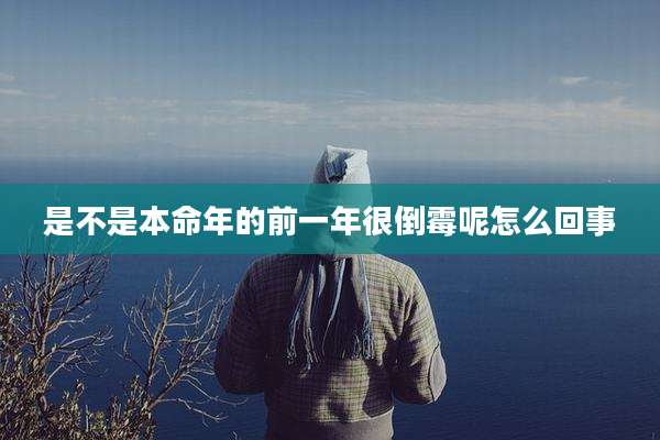 是不是本命年的前一年很倒霉呢怎么回事