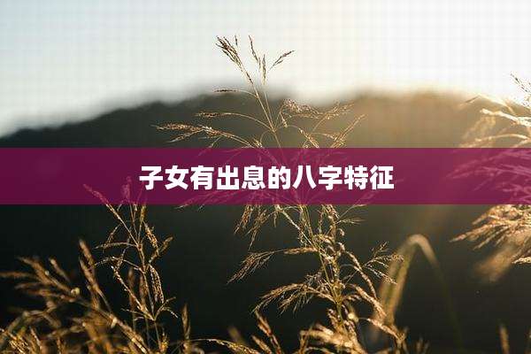 子女有出息的八字特征