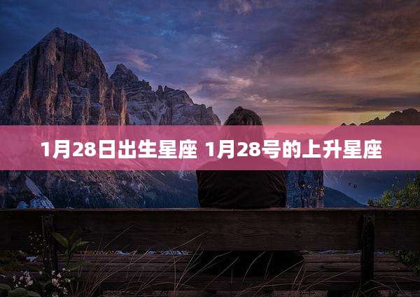 1月28日出生星座 1月28号的上升星座