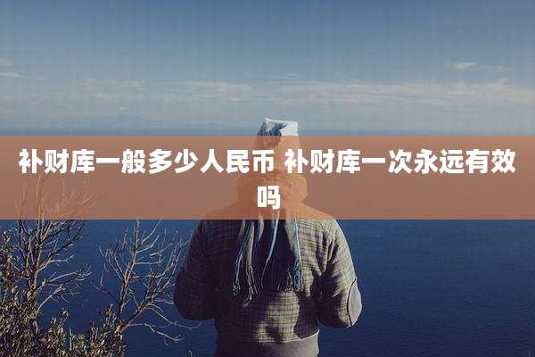 补财库一般多少人民币 补财库一次永远有效吗