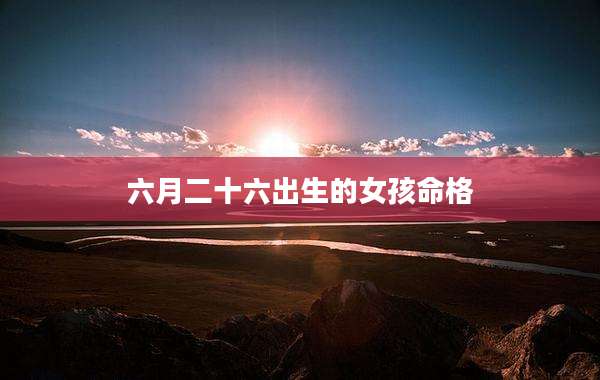 六月二十六出生的女孩命格