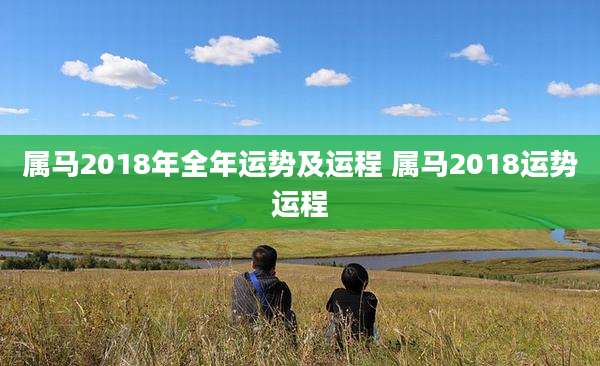 属马2018年全年运势及运程 属马2018运势运程