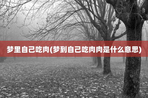 梦里自己吃肉(梦到自己吃肉肉是什么意思)