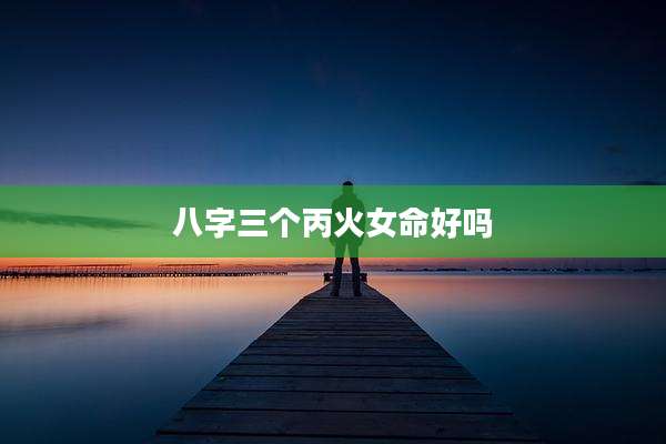 八字三个丙火女命好吗