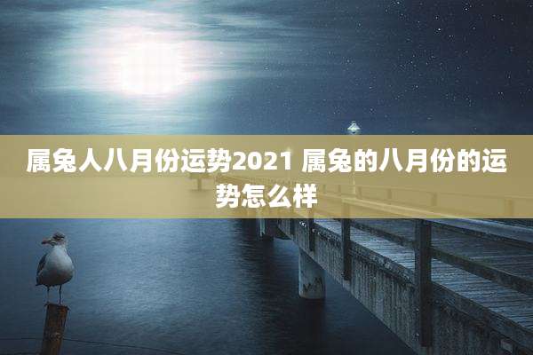 属兔人八月份运势2021 属兔的八月份的运势怎么样