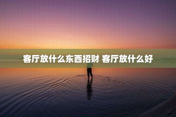 客厅放什么东西招财 客厅放什么好