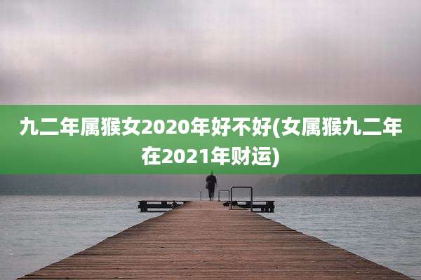 九二年属猴女2020年好不好(女属猴九二年在2021年财运)