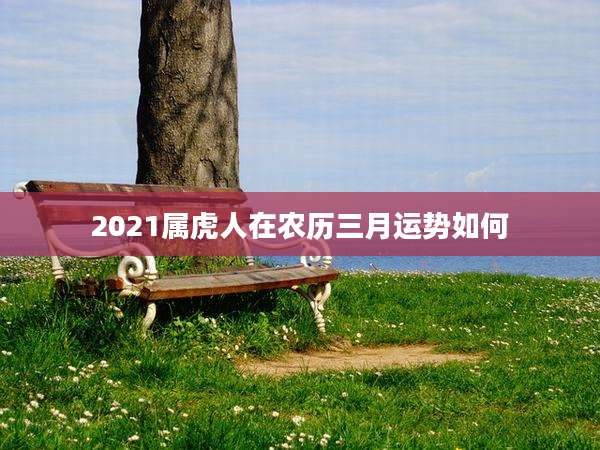 2021属虎人在农历三月运势如何