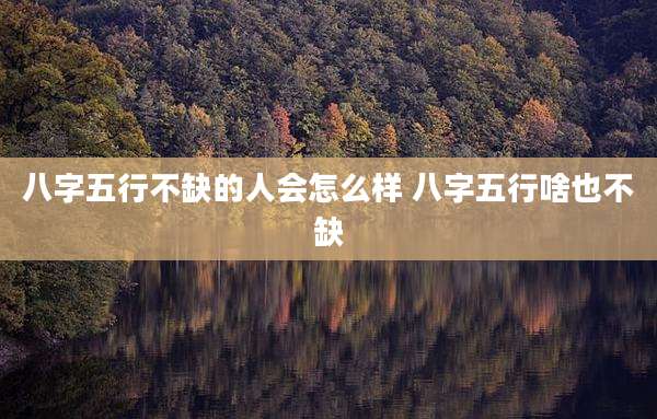 八字五行不缺的人会怎么样 八字五行啥也不缺