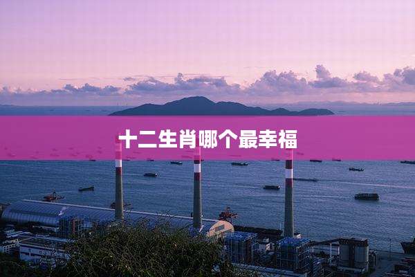 十二生肖哪个最幸福