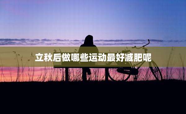 立秋后做哪些运动最好减肥呢