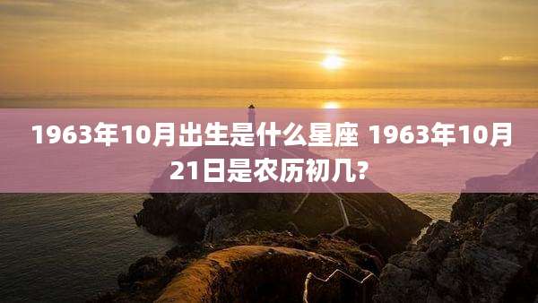 1963年10月出生是什么星座 1963年10月21日是农历初几?