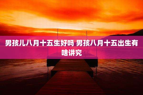 男孩儿八月十五生好吗 男孩八月十五出生有啥讲究