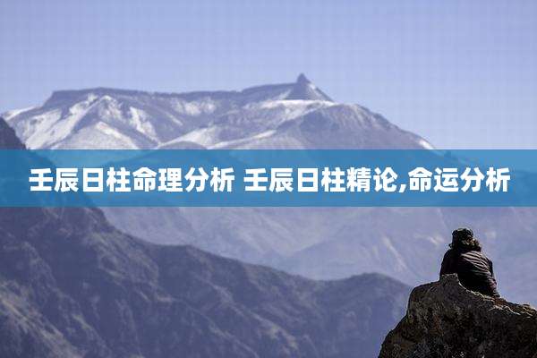 壬辰日柱命理分析 壬辰日柱精论,命运分析