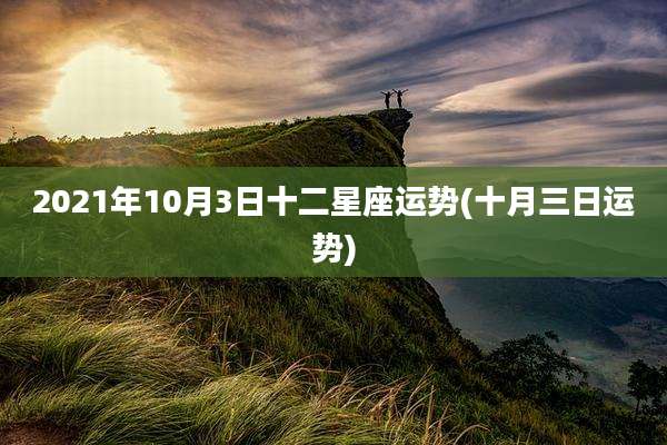2021年10月3日十二星座运势(十月三日运势)