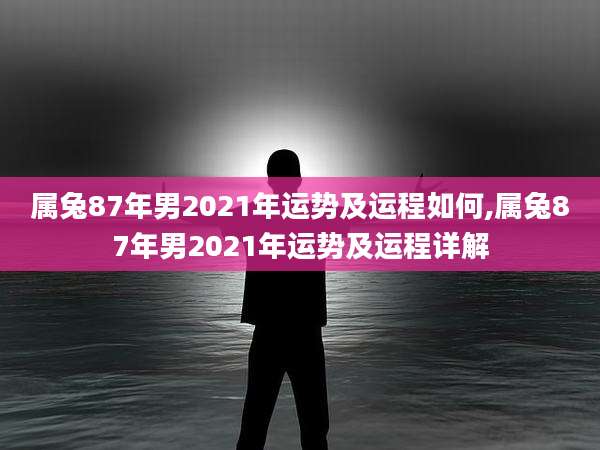 属兔87年男2021年运势及运程如何,属兔87年男2021年运势及运程详解