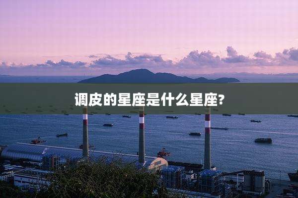 调皮的星座是什么星座?