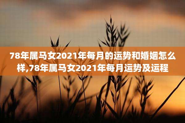 78年属马女2021年每月的运势和婚姻怎么样,78年属马女2021年每月运势及运程