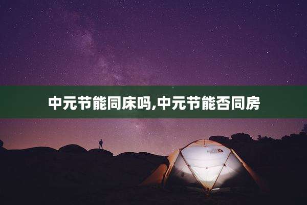中元节能同床吗,中元节能否同房