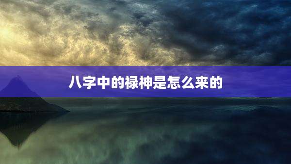 八字中的禄神是怎么来的