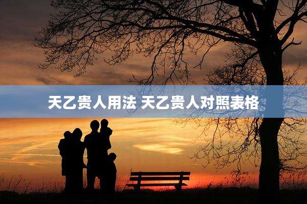 天乙贵人用法 天乙贵人对照表格