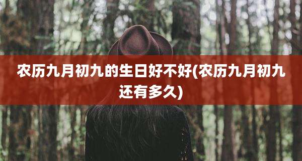 农历九月初九的生日好不好(农历九月初九还有多久)
