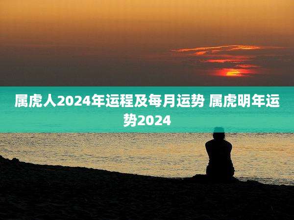 属虎人2024年运程及每月运势 属虎明年运势2024