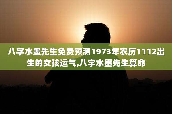 八字水墨先生免费预测1973年农历1112出生的女孩运气,八字水墨先生算命
