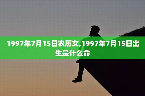 1997年7月15日农历女,1997年7月15日出生是什么命
