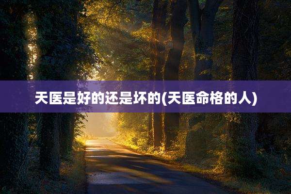 天医是好的还是坏的(天医命格的人)