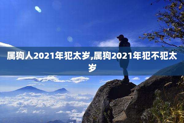 属狗人2021年犯太岁,属狗2021年犯不犯太岁