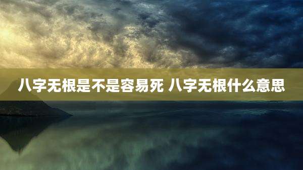 八字无根是不是容易死 八字无根什么意思