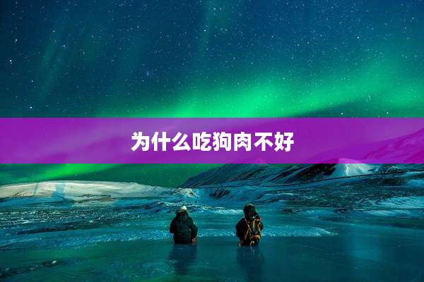 为什么吃狗肉不好