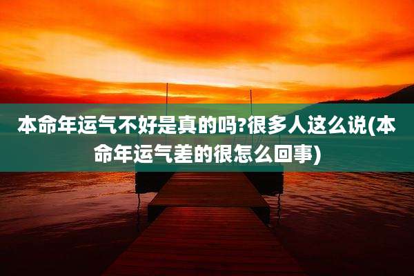 本命年运气不好是真的吗?很多人这么说(本命年运气差的很怎么回事)