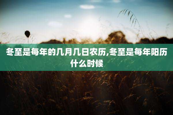 冬至是每年的几月几日农历,冬至是每年阳历什么时候
