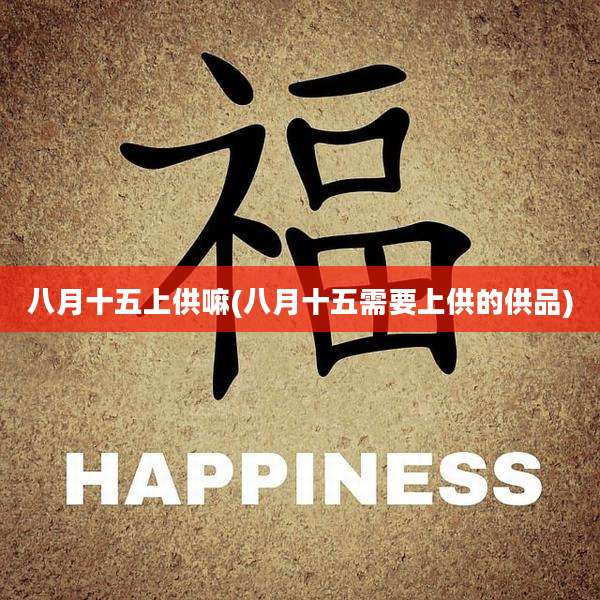 八月十五上供嘛(八月十五需要上供的供品)