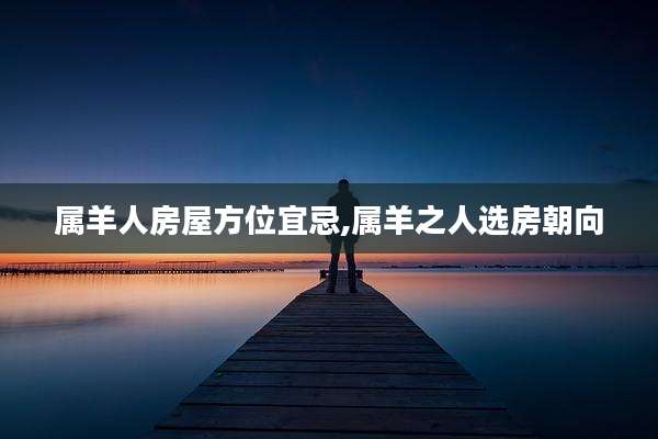 属羊人房屋方位宜忌,属羊之人选房朝向