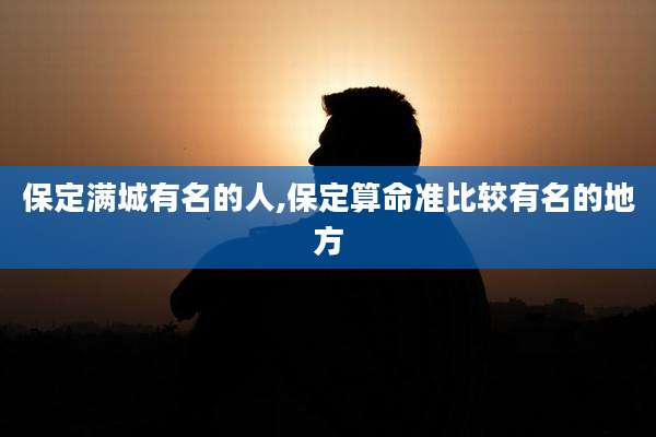 保定满城有名的人,保定算命准比较有名的地方
