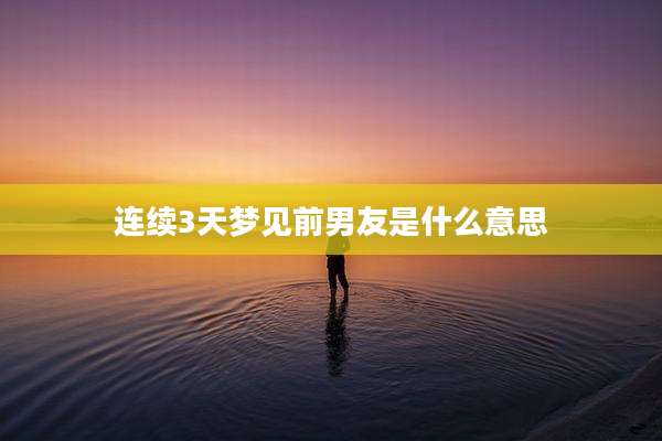 连续3天梦见前男友是什么意思