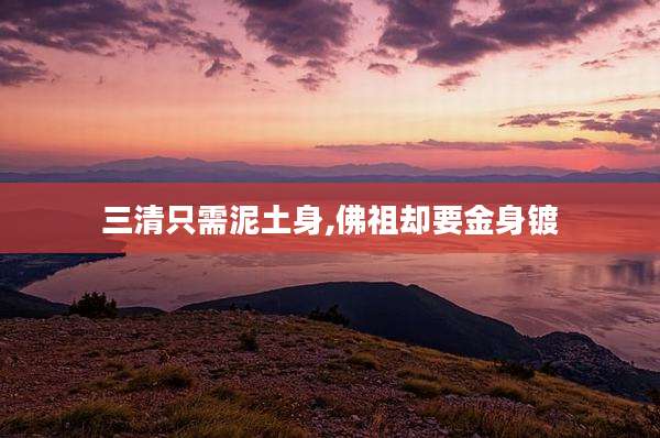 三清只需泥土身,佛祖却要金身镀