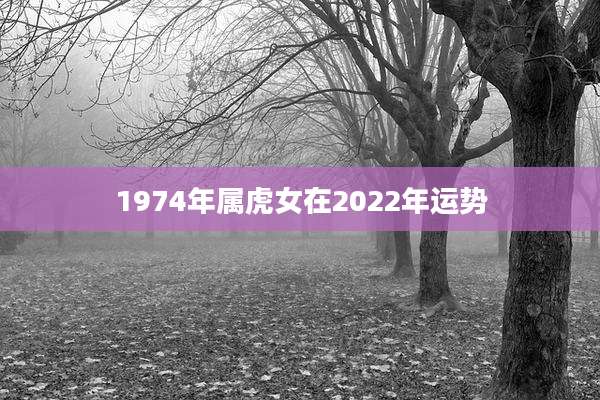 1974年属虎女在2022年运势