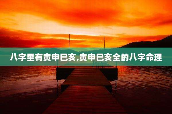 八字里有寅申巳亥,寅申巳亥全的八字命理
