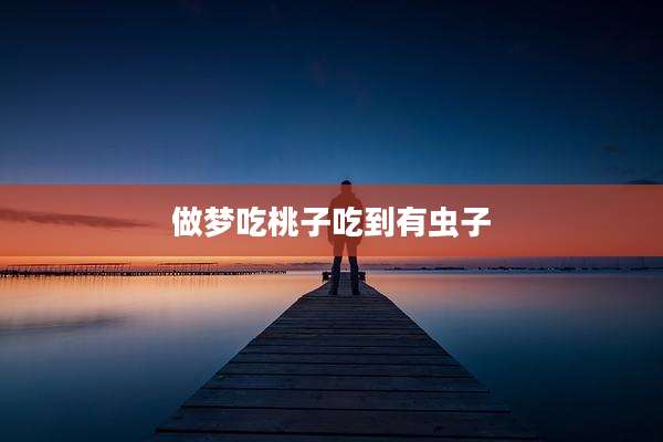 做梦吃桃子吃到有虫子