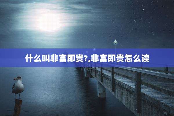 什么叫非富即贵?,非富即贵怎么读