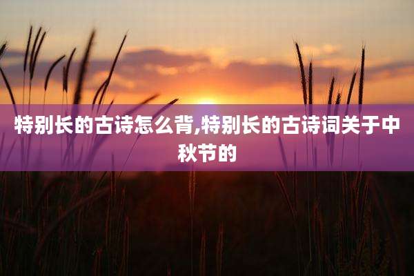 特别长的古诗怎么背,特别长的古诗词关于中秋节的